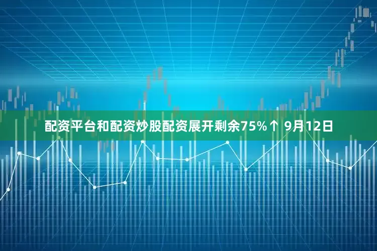 配资平台和配资炒股配资展开剩余75%↑ 9月12日