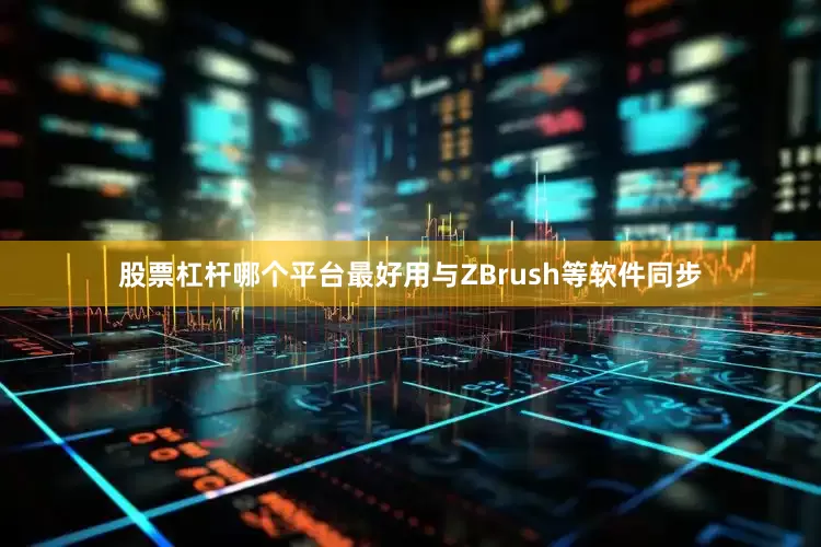 股票杠杆哪个平台最好用与ZBrush等软件同步