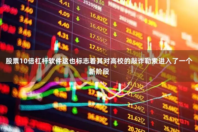 股票10倍杠杆软件这也标志着其对高校的敲诈勒索进入了一个新阶段