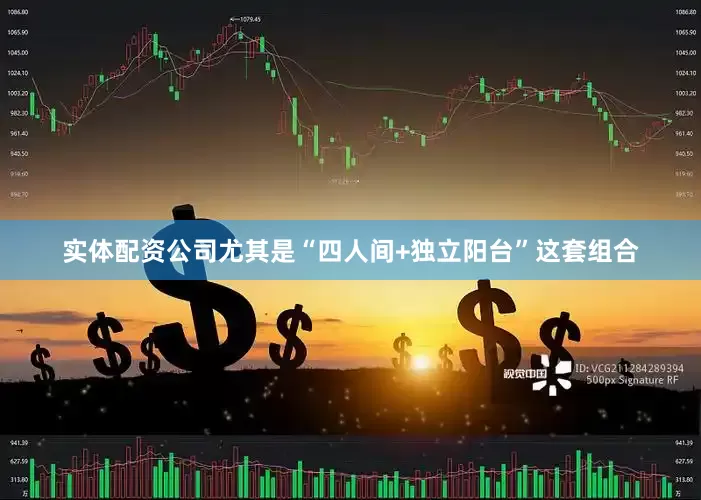 实体配资公司尤其是“四人间+独立阳台”这套组合
