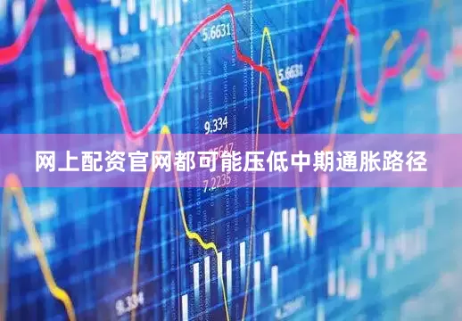 网上配资官网都可能压低中期通胀路径