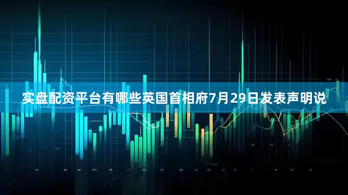 实盘配资平台有哪些英国首相府7月29日发表声明说