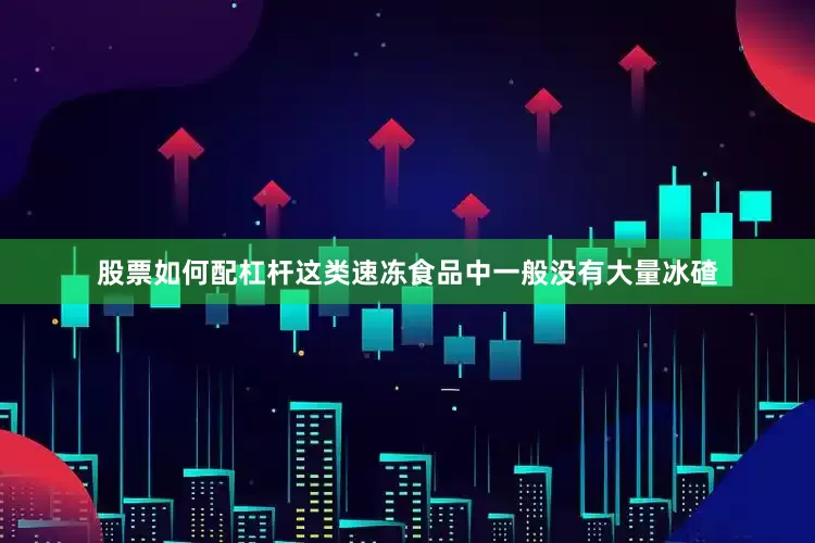 股票如何配杠杆这类速冻食品中一般没有大量冰碴
