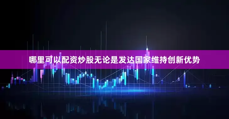 哪里可以配资炒股无论是发达国家维持创新优势