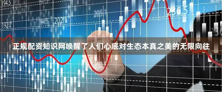 正规配资知识网唤醒了人们心底对生态本真之美的无限向往