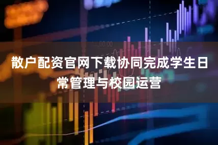 散户配资官网下载协同完成学生日常管理与校园运营