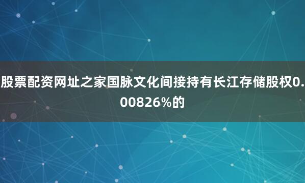 股票配资网址之家国脉文化间接持有长江存储股权0.00826%的