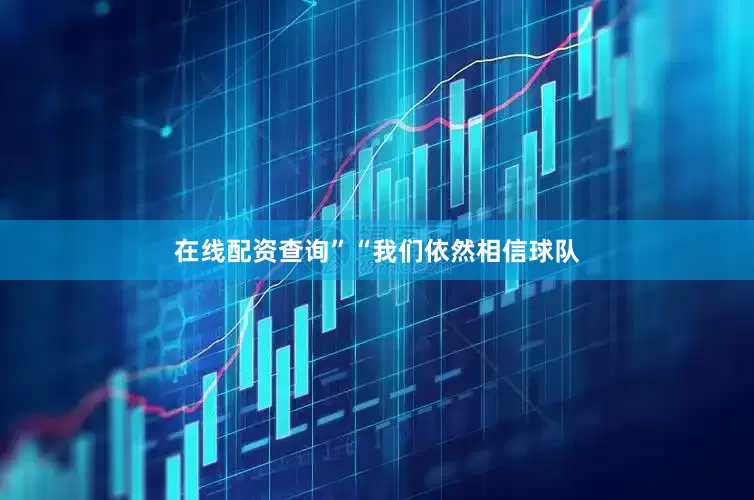 在线配资查询”“我们依然相信球队