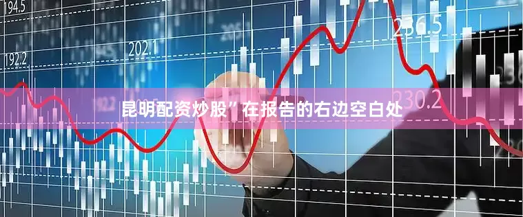 昆明配资炒股”在报告的右边空白处